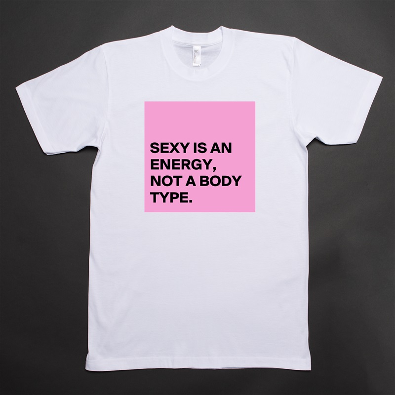

SEXY IS AN ENERGY,
NOT A BODY TYPE. White Tshirt American Apparel Custom Men 