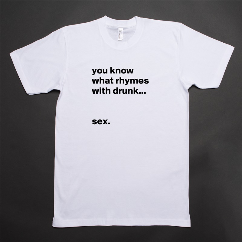 you know what rhymes with drunk...


sex. White Tshirt American Apparel Custom Men 