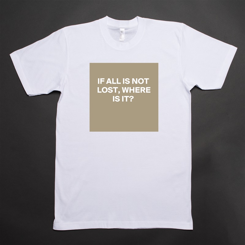 
IF ALL IS NOT LOST, WHERE IS IT?


 White Tshirt American Apparel Custom Men 