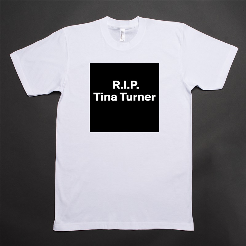 
        R.I.P.
Tina Turner

 White Tshirt American Apparel Custom Men 