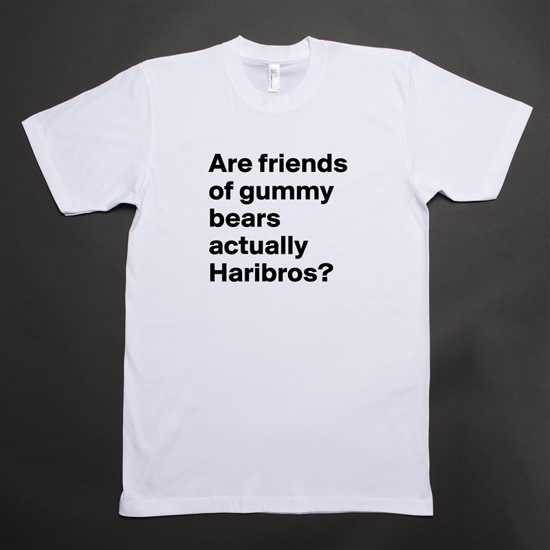 Are friends of gummy bears actually Haribros? White Tshirt American Apparel Custom Men 