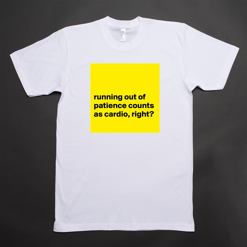 


running out of patience counts as cardio, right?
 White Tshirt American Apparel Custom Men 