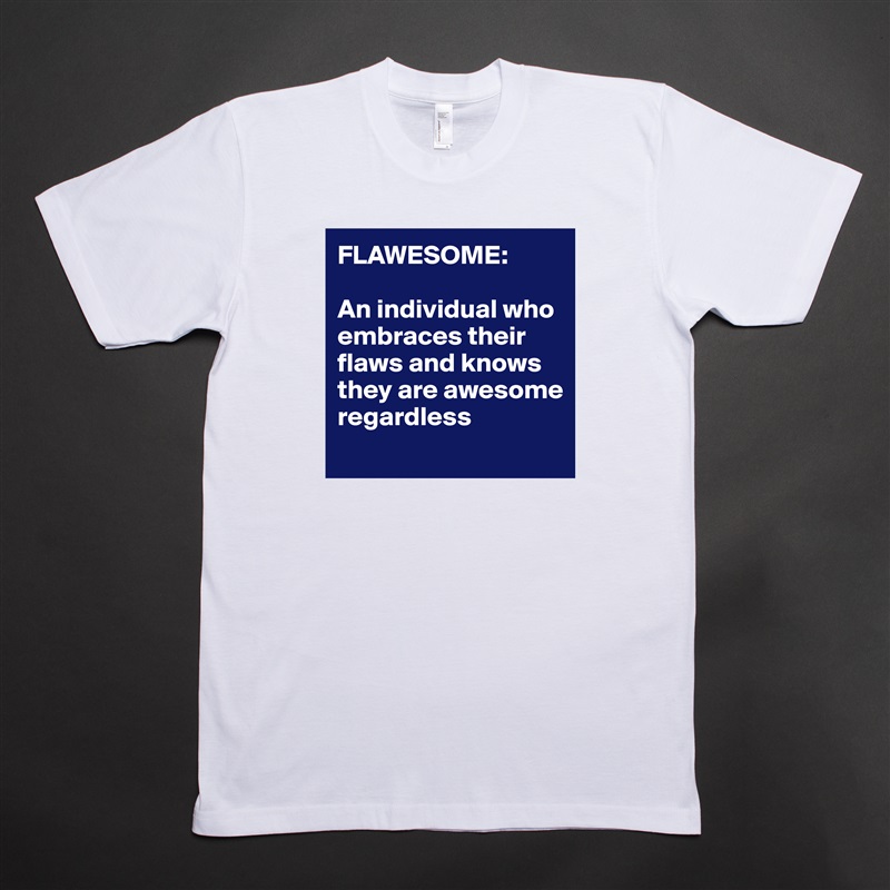 FLAWESOME:

An individual who embraces their flaws and knows they are awesome regardless
 White Tshirt American Apparel Custom Men 