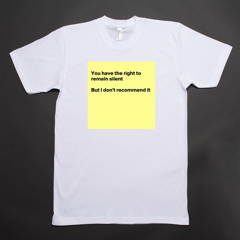 
You have the right to remain silent 

But I don't recommend it




 White Tshirt American Apparel Custom Men 