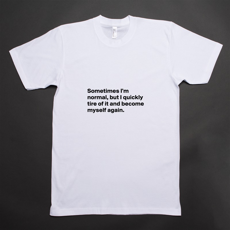 



Sometimes I'm normal, but I quickly tire of it and become myself again. White Tshirt American Apparel Custom Men 