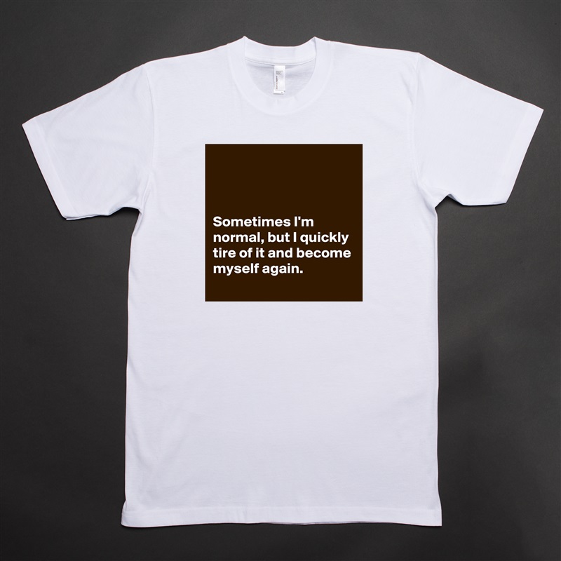 



Sometimes I'm normal, but I quickly tire of it and become myself again. White Tshirt American Apparel Custom Men 