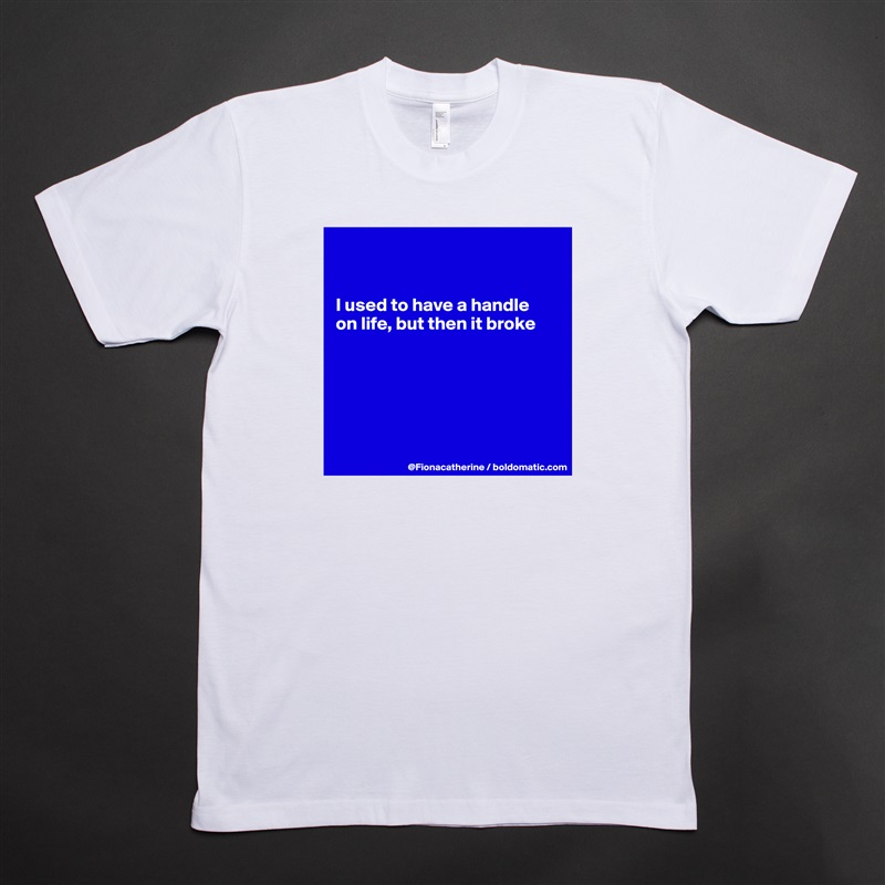 


I used to have a handle
on life, but then it broke






 White Tshirt American Apparel Custom Men 