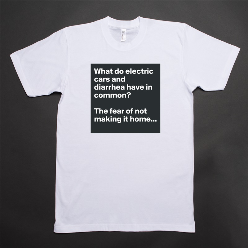 What do electric cars and diarrhea have in common?

The fear of not making it home... White Tshirt American Apparel Custom Men 