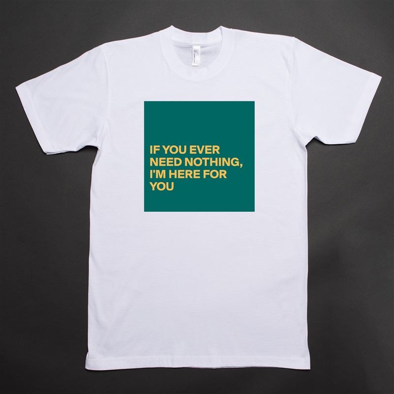 


IF YOU EVER NEED NOTHING,
I'M HERE FOR YOU 
  White Tshirt American Apparel Custom Men 