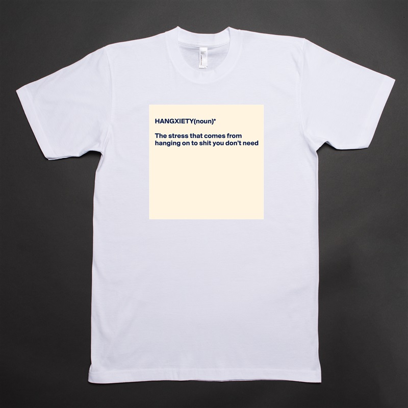 
HANGXIETY(noun)*

The stress that comes from 
hanging on to shit you don't need








 White Tshirt American Apparel Custom Men 