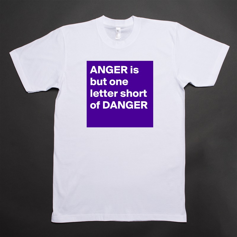ANGER is but one letter short of DANGER
 White Tshirt American Apparel Custom Men 