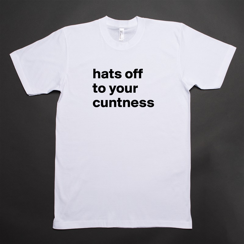 hats off to your cuntness
 White Tshirt American Apparel Custom Men 