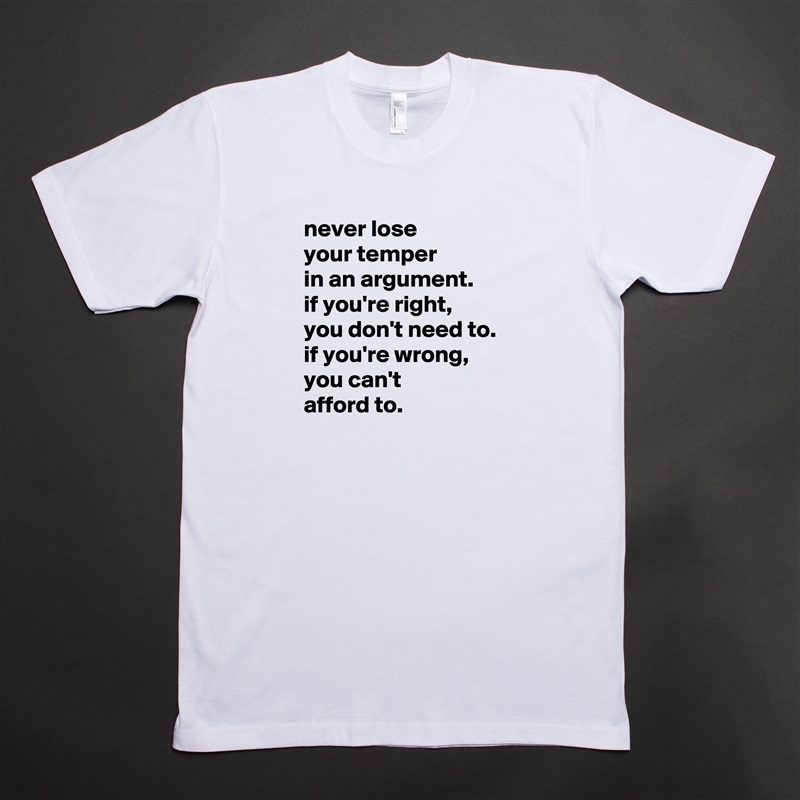 never lose
your temper
in an argument.
if you're right,
you don't need to.
if you're wrong, you can't
afford to. White Tshirt American Apparel Custom Men 