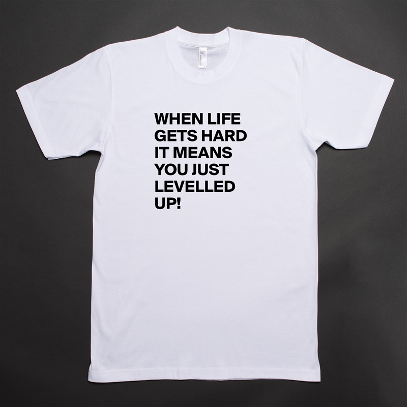 WHEN LIFE GETS HARD IT MEANS YOU JUST LEVELLED UP! White Tshirt American Apparel Custom Men 