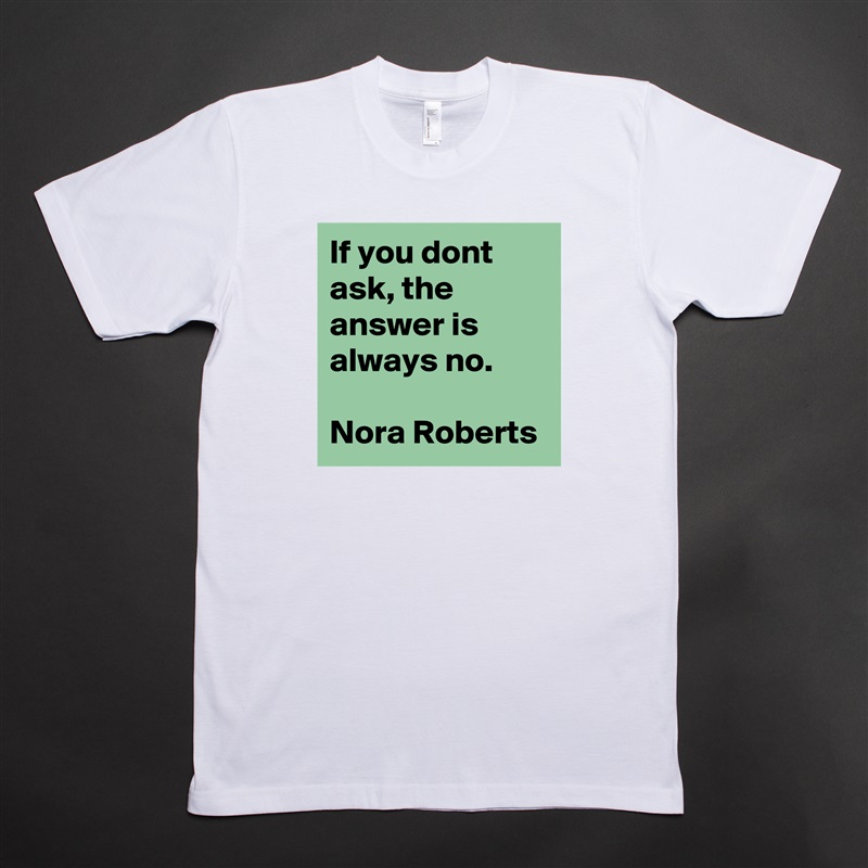 If you dont ask, the answer is always no.

Nora Roberts White Tshirt American Apparel Custom Men 