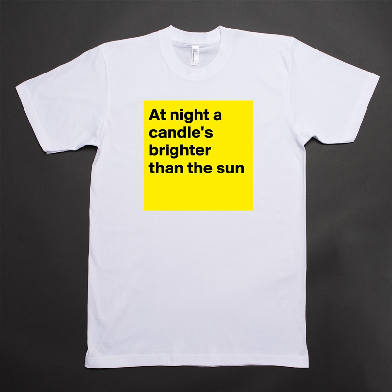 At night a candle's  brighter than the sun
 White Tshirt American Apparel Custom Men 