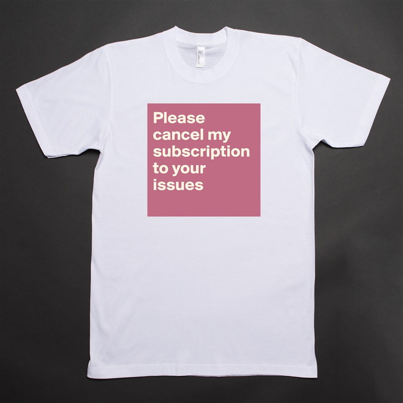 Please cancel my subscription to your issues
 White Tshirt American Apparel Custom Men 