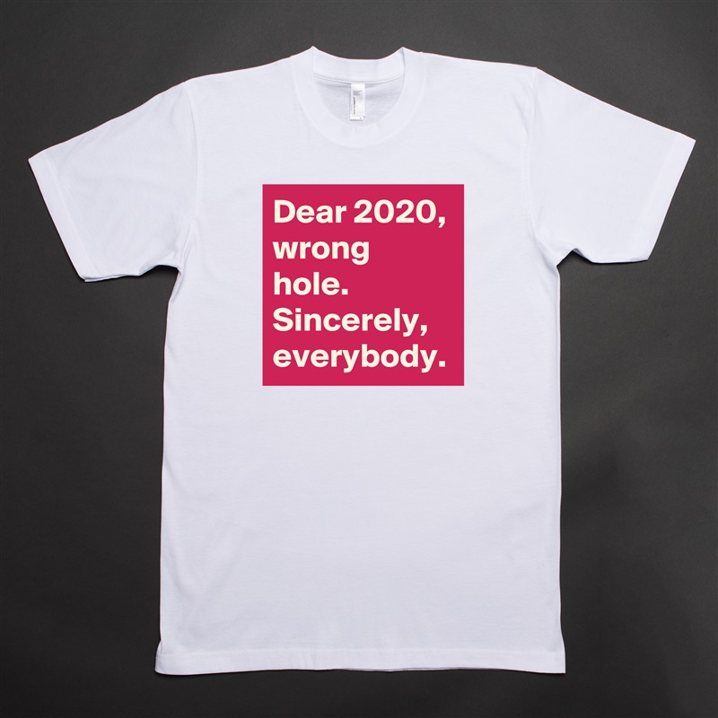 Dear 2020, wrong hole.
Sincerely, everybody. White Tshirt American Apparel Custom Men 