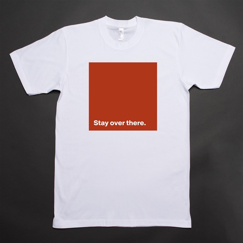





 
 Stay over there. White Tshirt American Apparel Custom Men 