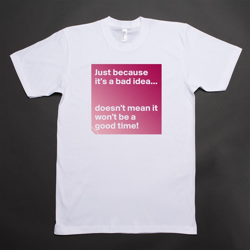 Just because it's a bad idea...


doesn't mean it won't be a good time! White Tshirt American Apparel Custom Men 