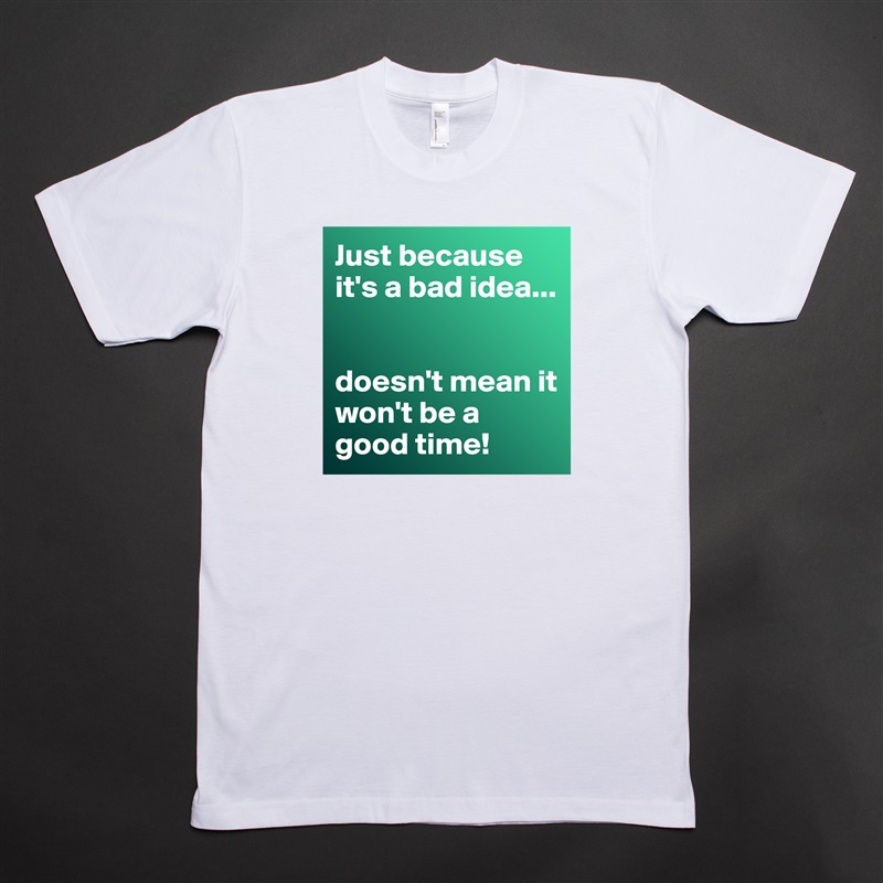 Just because it's a bad idea...


doesn't mean it won't be a good time! White Tshirt American Apparel Custom Men 