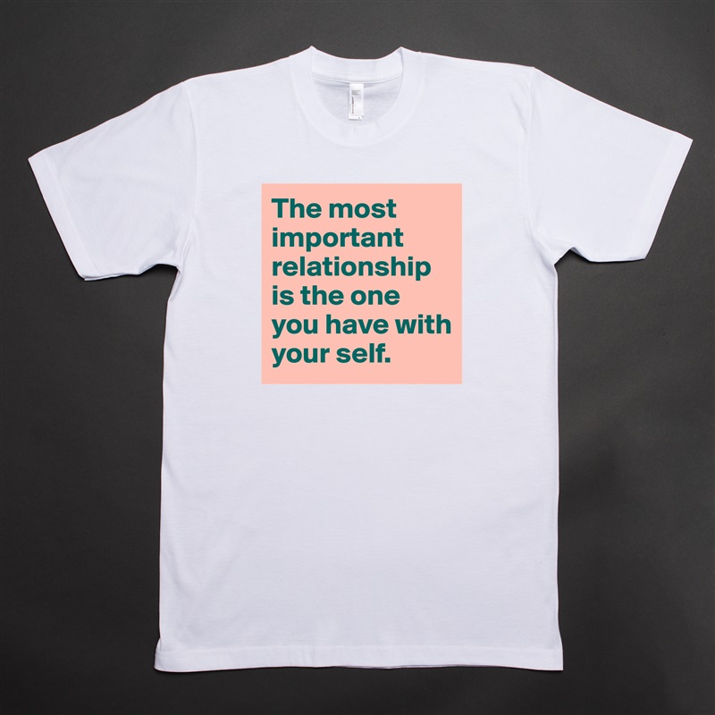 The most important relationship is the one you have with your self. White Tshirt American Apparel Custom Men 