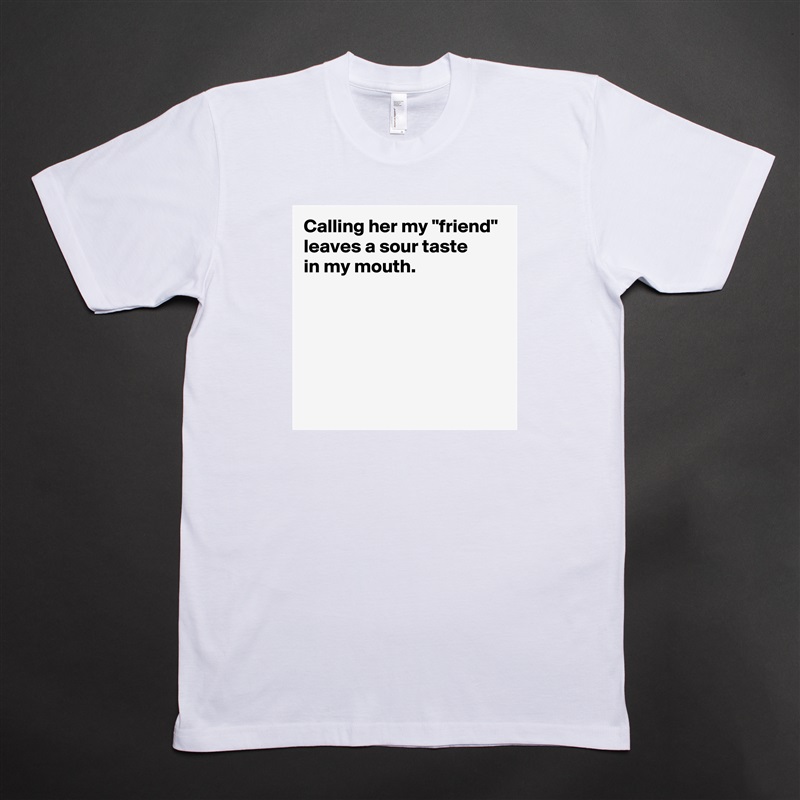 Calling her my "friend" leaves a sour taste 
in my mouth.





 White Tshirt American Apparel Custom Men 