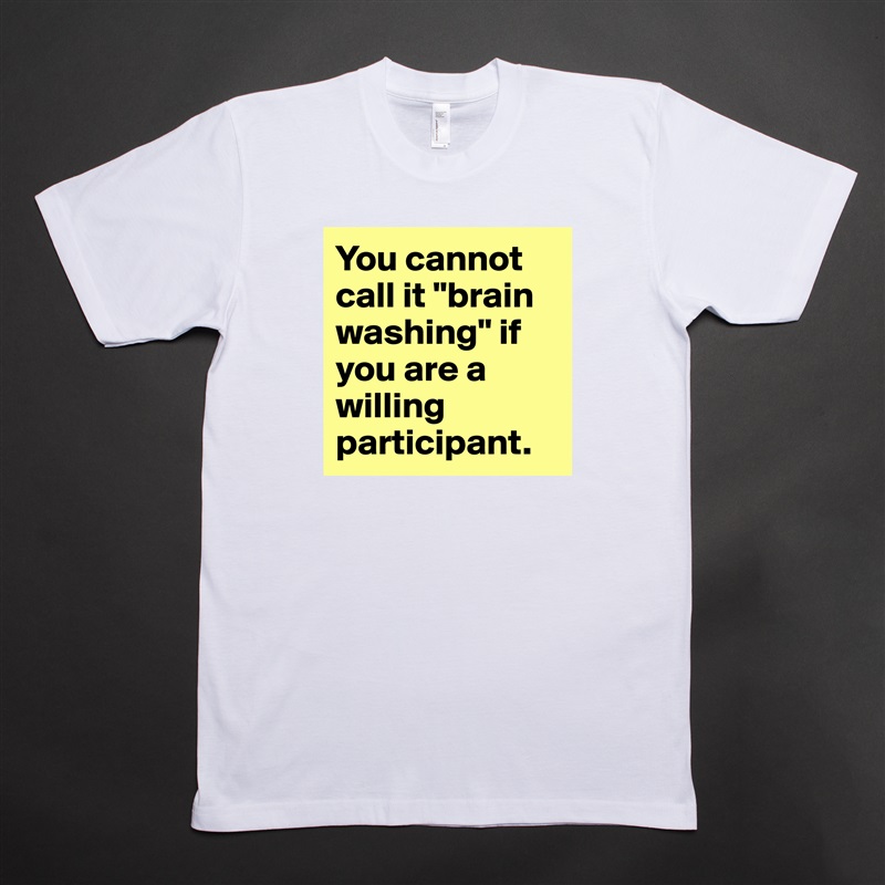 You cannot call it "brain washing" if you are a willing participant. White Tshirt American Apparel Custom Men 