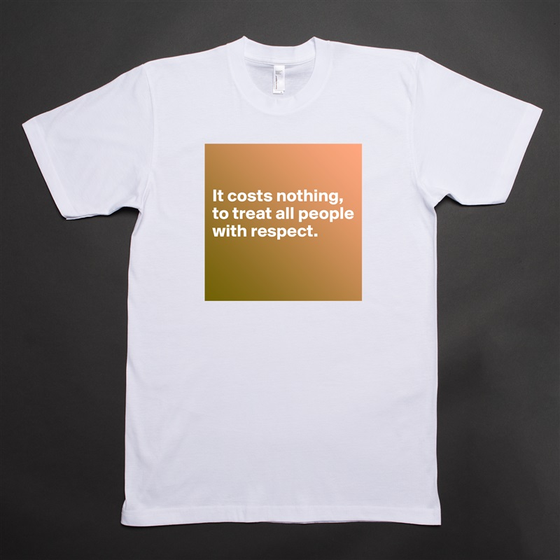 

It costs nothing, to treat all people with respect.

 White Tshirt American Apparel Custom Men 