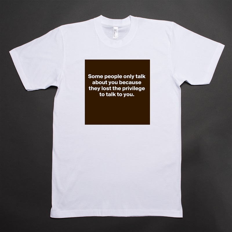 
Some people only talk about you because they lost the privilege to talk to you.



 White Tshirt American Apparel Custom Men 