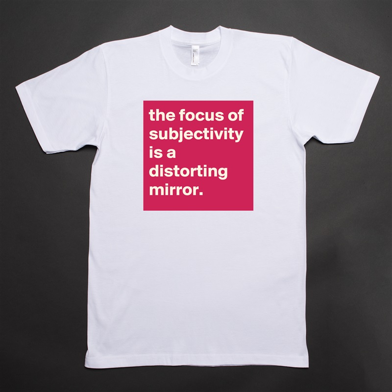 the focus of subjectivity is a distorting mirror. White Tshirt American Apparel Custom Men 