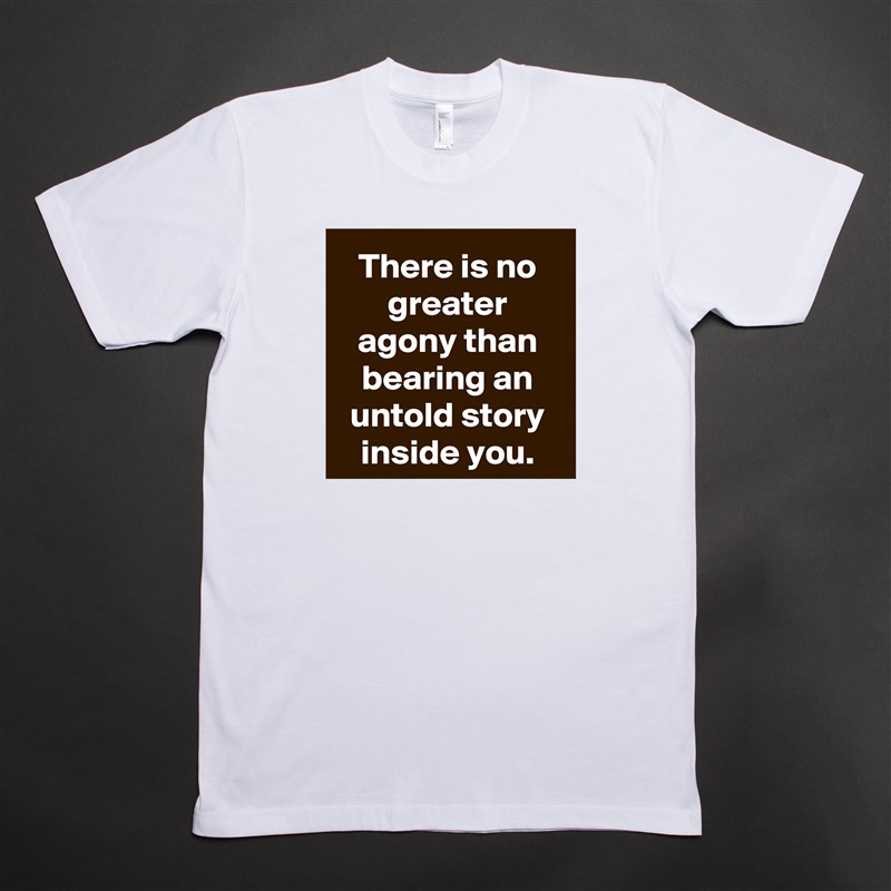 There is no greater agony than bearing an untold story inside you. White Tshirt American Apparel Custom Men 
