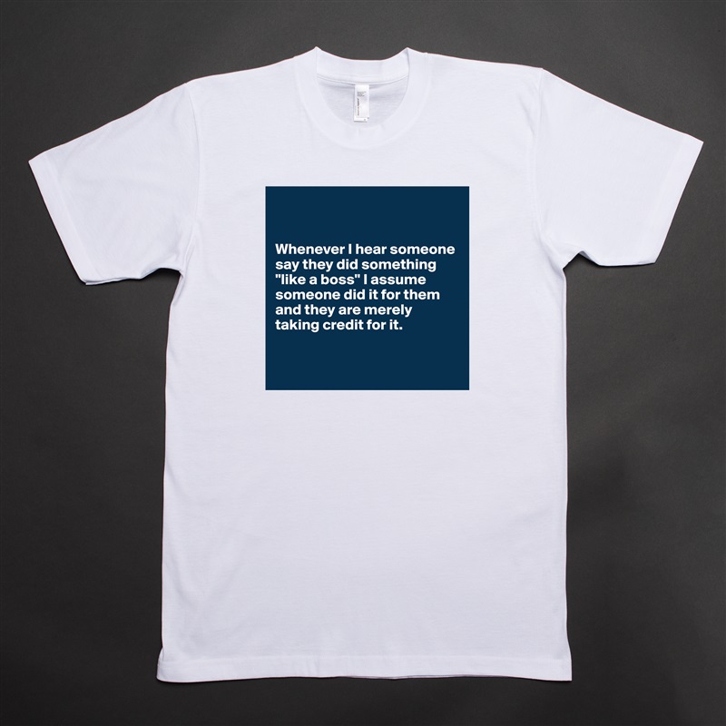 


Whenever I hear someone say they did something "like a boss" I assume someone did it for them and they are merely taking credit for it. 


 White Tshirt American Apparel Custom Men 