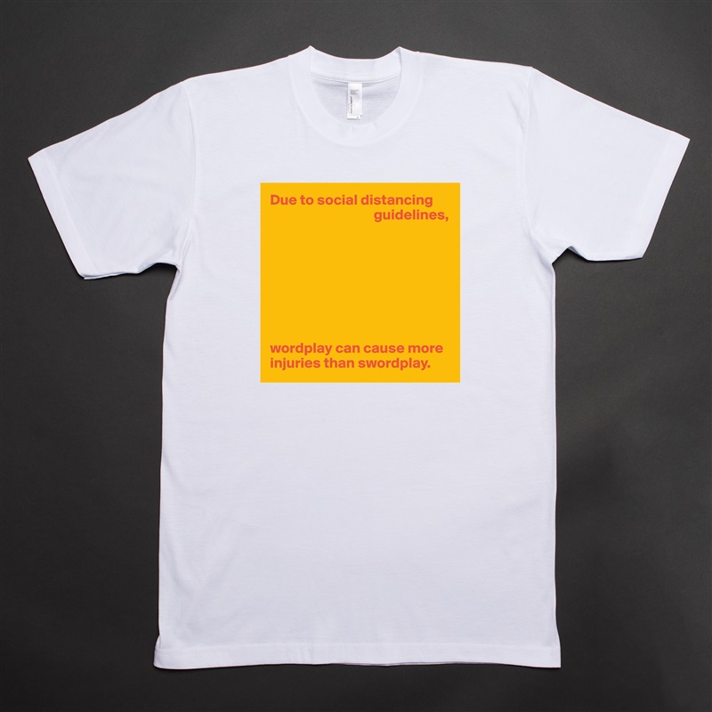 Due to social distancing
                                   guidelines,








wordplay can cause more
injuries than swordplay. White Tshirt American Apparel Custom Men 