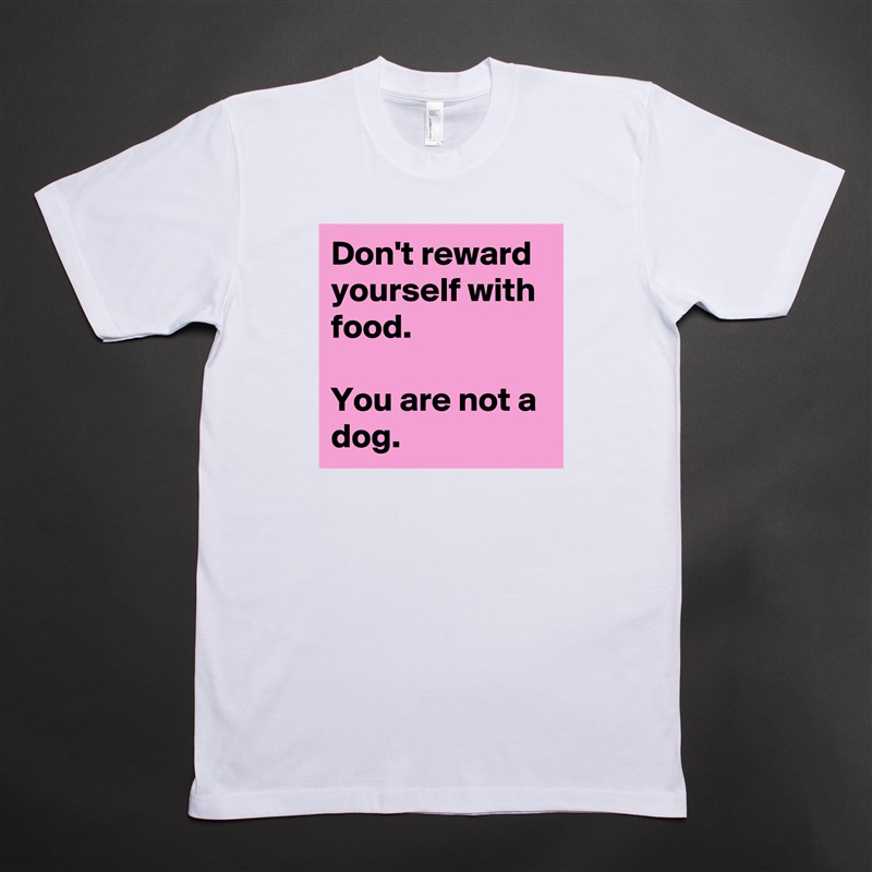Don't reward yourself with food. 

You are not a dog.  White Tshirt American Apparel Custom Men 
