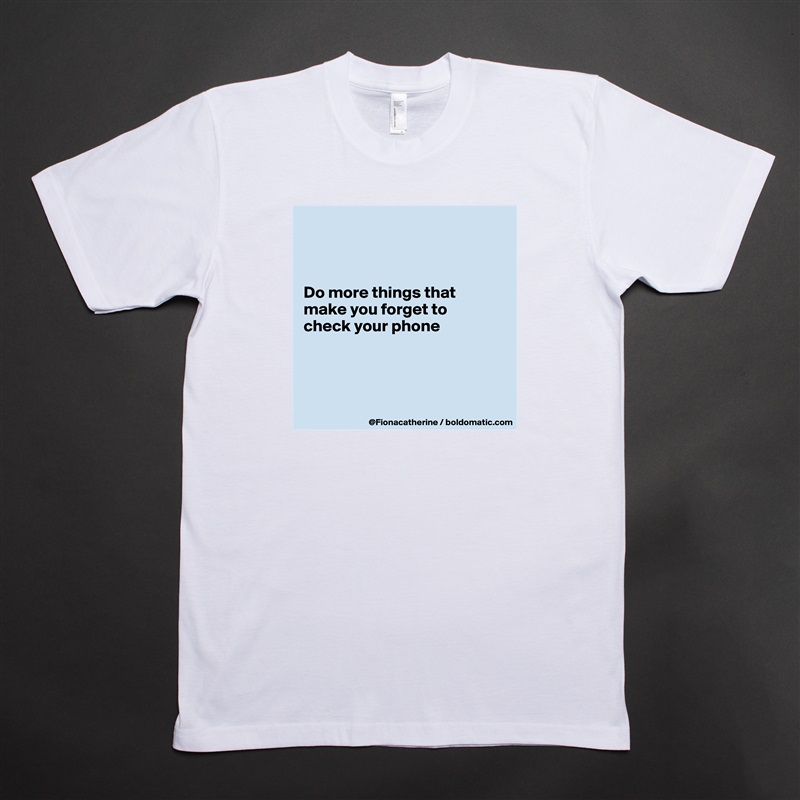 



Do more things that
make you forget to
check your phone




 White Tshirt American Apparel Custom Men 