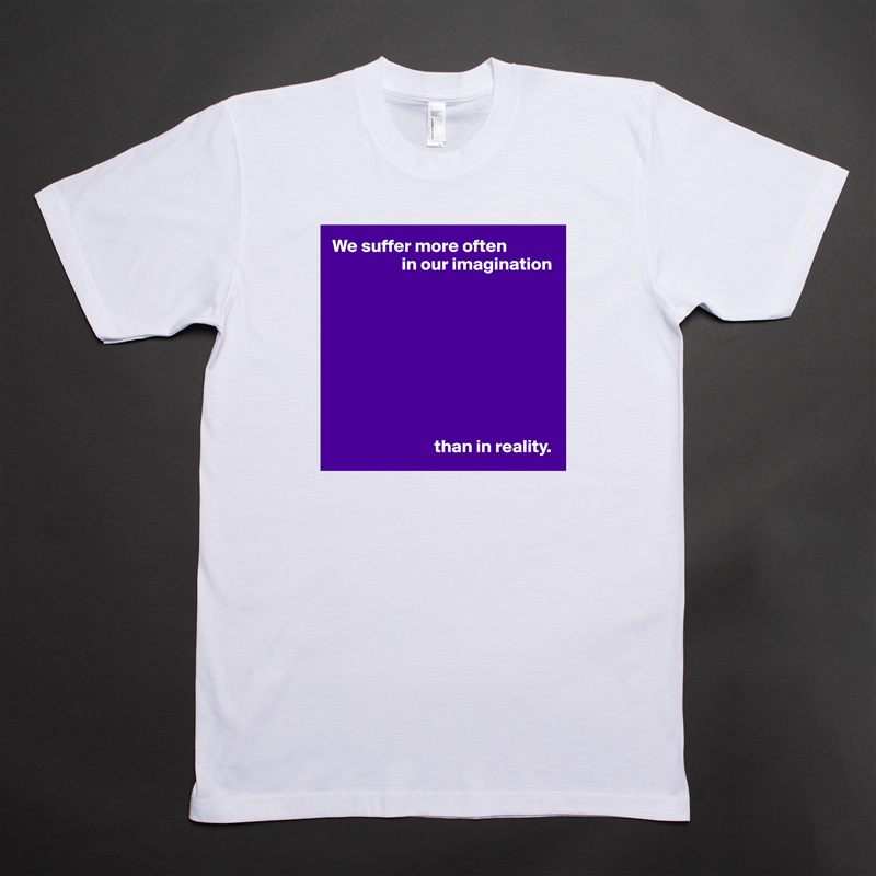 We suffer more often
                   in our imagination









                            than in reality. White Tshirt American Apparel Custom Men 