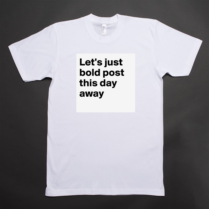 Let's just bold post this day away
 White Tshirt American Apparel Custom Men 
