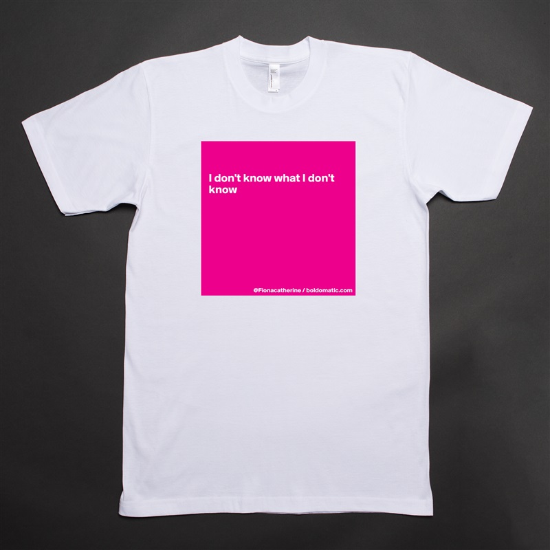 

I don't know what I don't
know







 White Tshirt American Apparel Custom Men 