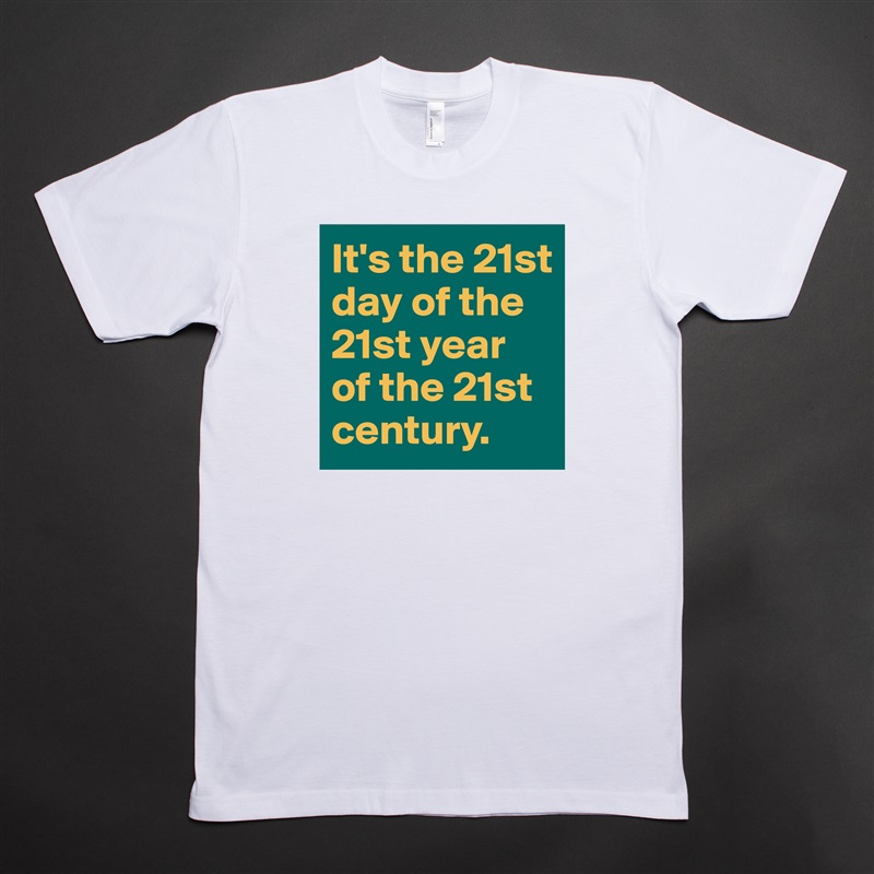 It's the 21st day of the 21st year of the 21st century. White Tshirt American Apparel Custom Men 