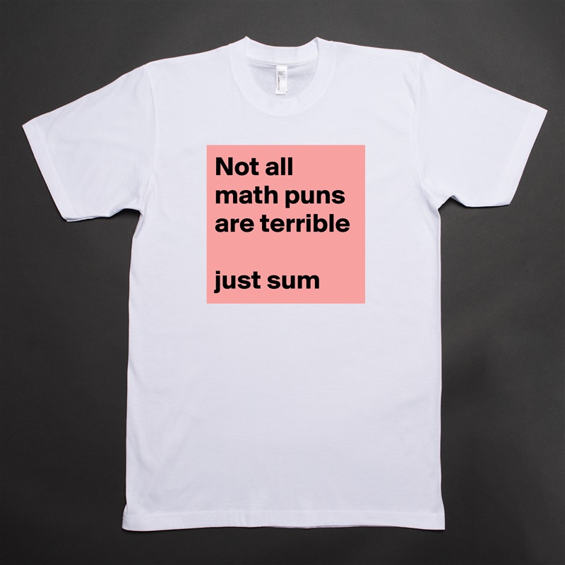 Not all math puns are terrible

just sum White Tshirt American Apparel Custom Men 