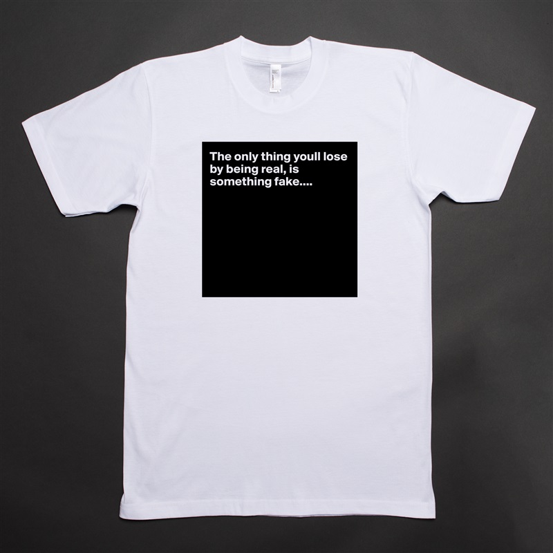 The only thing youll lose by being real, is something fake....







 White Tshirt American Apparel Custom Men 