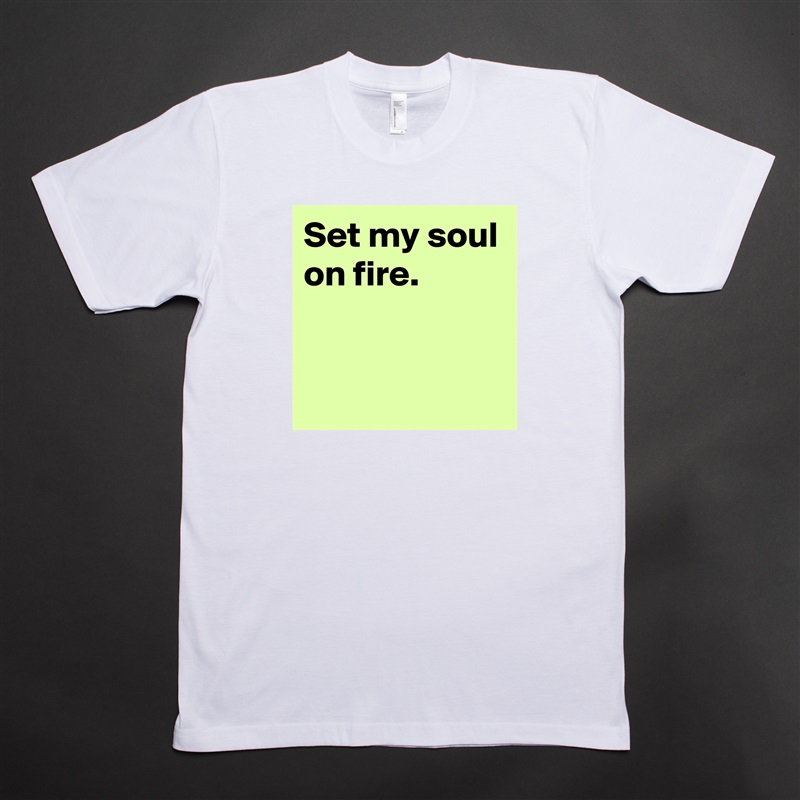 Set my soul on fire.


 White Tshirt American Apparel Custom Men 