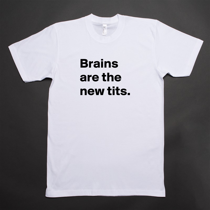 Brains are the new tits. White Tshirt American Apparel Custom Men 