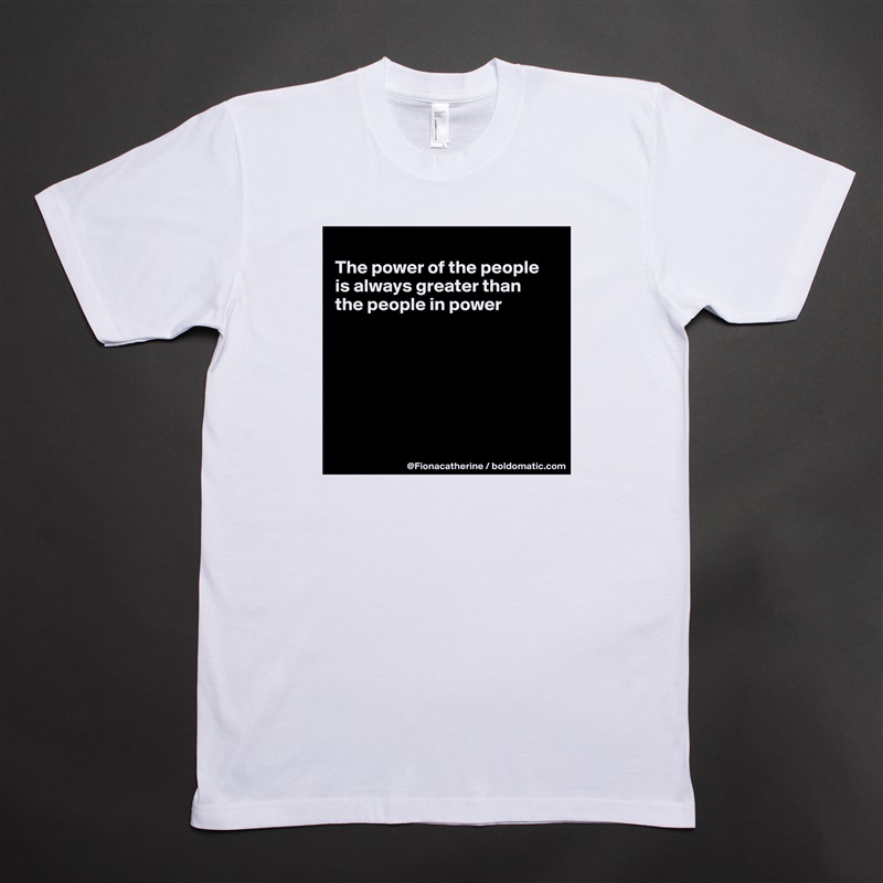 
The power of the people
is always greater than
the people in power







 White Tshirt American Apparel Custom Men 
