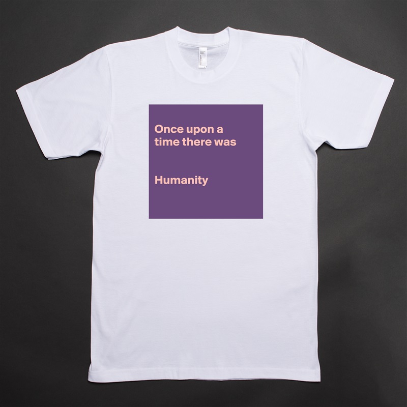 
Once upon a
time there was


Humanity

 White Tshirt American Apparel Custom Men 