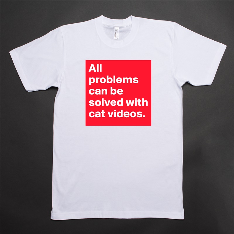 All problems can be solved with cat videos. White Tshirt American Apparel Custom Men 