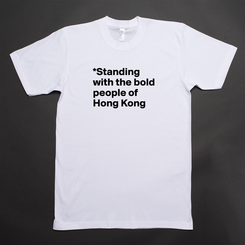 *Standing with the bold people of Hong Kong
 White Tshirt American Apparel Custom Men 
