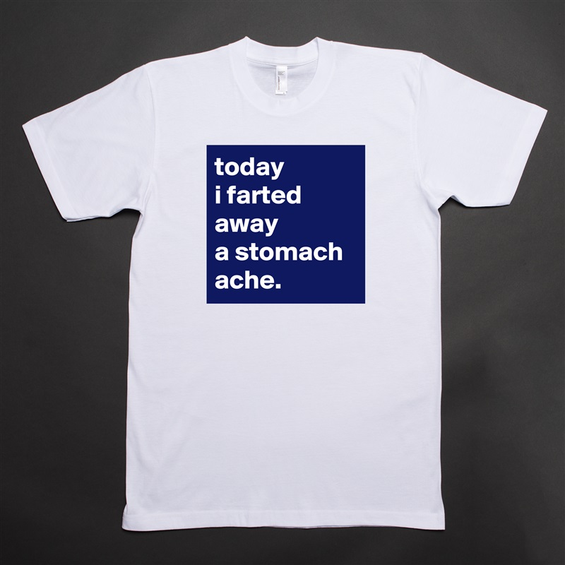 today 
i farted away 
a stomach ache. White Tshirt American Apparel Custom Men 