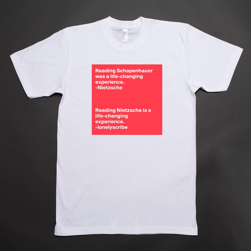 Reading Schopenhauer was a life-changing experience.
-Nietzsche 



Reading Nietzsche is a life-changing experience.
-lonelyscribe White Tshirt American Apparel Custom Men 